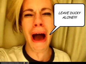 LEAVE DUCKY ALONE!!!!