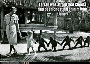 Tarzan was afraid that Cheeta had been cheating on him with Jane.