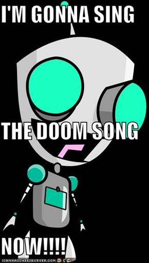 I'M GONNA SING THE DOOM SONG NOW!!!!