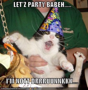 LET'Z PARTY BABEH.....  I'M NOTT DRRRUUNNKKK....
