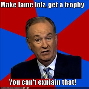 Make lame lolz, get a trophy  You can't explain that!