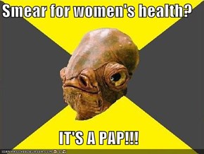 Smear for women's health?  IT'S A PAP!!!