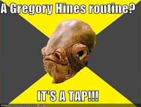 A Gregory Hines routine?  IT'S A TAP!!!