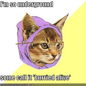 I'm so underground  some call it 'burried alive'