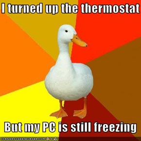 Technologically Impaired Duck: I turned up the thermostat