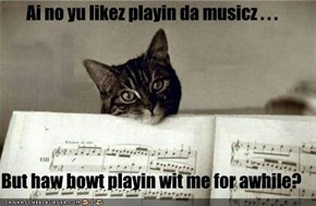 Ai no yu likez playin da musicz . . .  But haw bowt playin wit me for awhile?