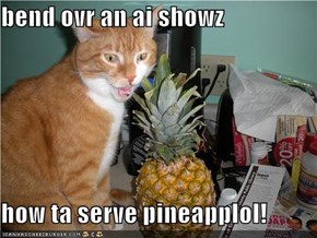 bend ovr an ai showz  how ta serve pineapplol!