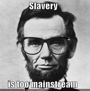 Slavery  is too mainstream