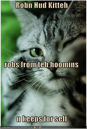 Robn Hud Kitteh  robs from teh hoomins n keeps for self