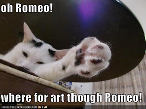 oh Romeo!  where for art though Romeo!