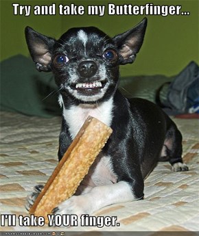 Try and take my Butterfinger...  I'll take YOUR finger.