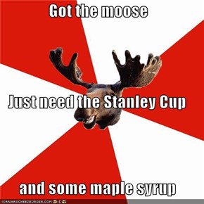 Got the moose Just need the Stanley Cup and some maple syrup