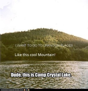Dude, this is Camp Crystal Lake.