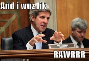 And i wuz lik  RAWRRR