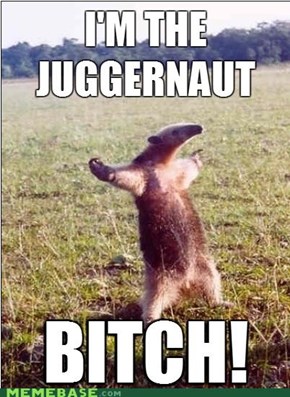Don't Mess with the Juggernaut