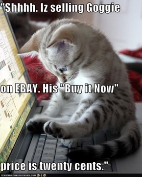 "Shhhh. Iz selling Goggie on EBAY. His "Buy it Now" price is twenty cents."