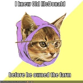 I knew Old McDonald  before he owned the farm
