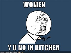 WOMEN  Y U NO IN KITCHEN