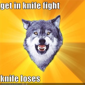 get in knife fight  knife loses