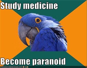 Study medicine  Become paranoid