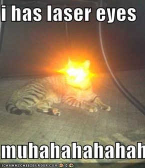 i has laser eyes  muhahahahahahahahaha