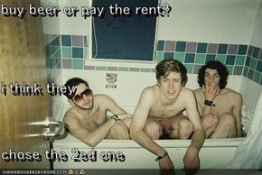 buy beer or pay the rent? i think they  chose the 2ed one
