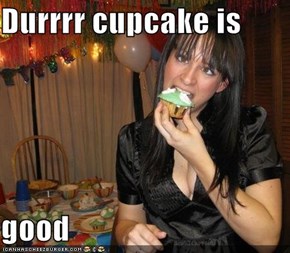 Durrrr cupcake is  good