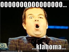 OOOOOOOOOOOOOOOO...  ...klahoma...