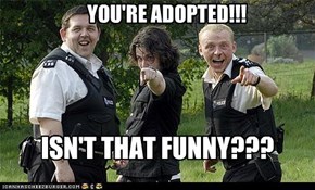 YOU'RE ADOPTED!!!