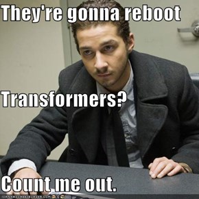 They're gonna reboot Transformers? Count me out.