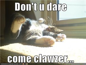 Don't u dare  come clawzer...