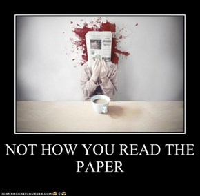 NOT HOW YOU READ THE PAPER