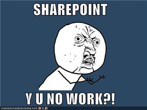 SHAREPOINT  Y U NO WORK?!