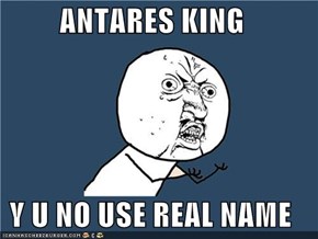 ANTARES KING  Y U NO USE REAL NAME