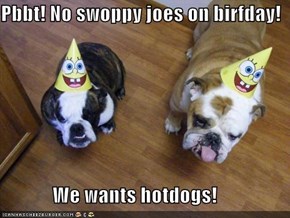 Pbbt! No swoppy joes on birfday!               We wants hotdogs!