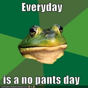 Everyday  is a no pants day