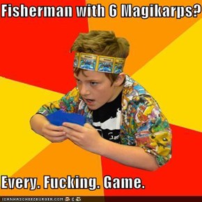 Fisherman with 6 Magikarps?  Every. Fucking. Game.