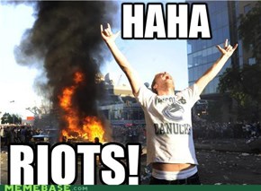HAHA RIOTS!