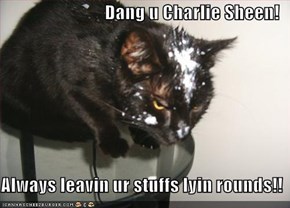 Dang u Charlie Sheen!  Always leavin ur stuffs lyin rounds!!