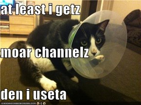 at least i getz moar channelz den i useta