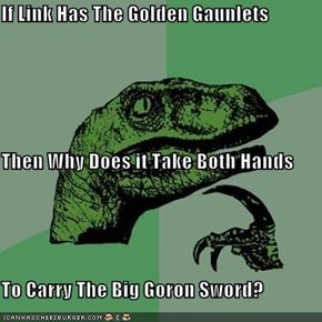 If Link Has The Golden Gaunlets Then Why Does it Take Both Hands To Carry The Big Goron Sword?