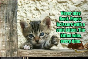 Never play Rock, Paper, Scissors with a cute kitten. The kitten wins every time.