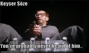 Keyser Söze  You've probably never heard of him..