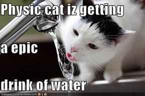 Physic cat iz getting a epic drink of water