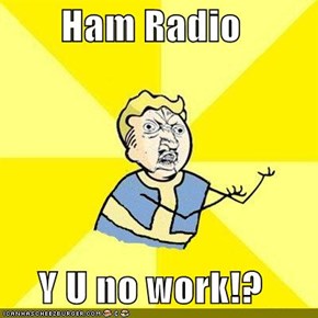 Ham Radio  Y U no work!?