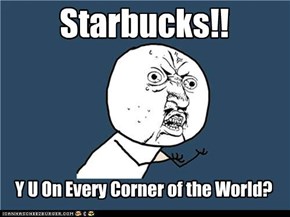 Starbucks are everywhere.