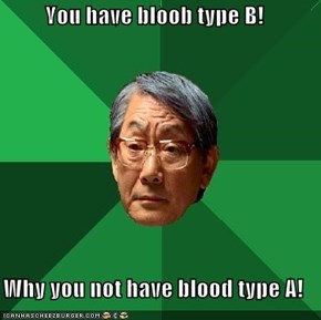 You have bloob type B!  Why you not have blood type A!