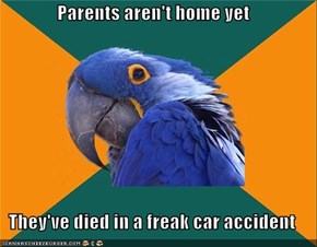 Parents aren't home yet  They've died in a freak car accident