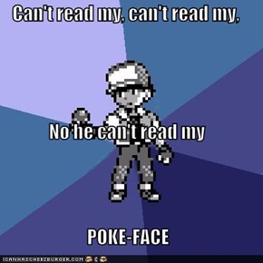 Can't read my, can't read my, No he can't read my POKE-FACE