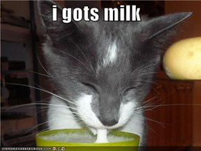 i gots milk